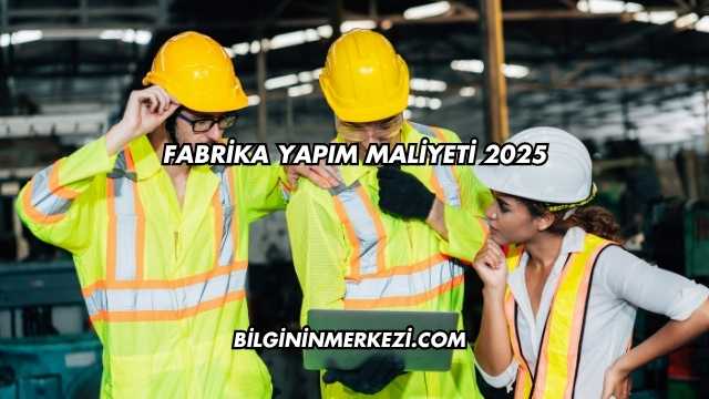 Fabrika Yapım Maliyeti 2025