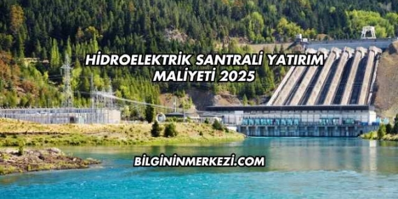 Hidroelektrik Santrali Yatırım Maliyeti 2025