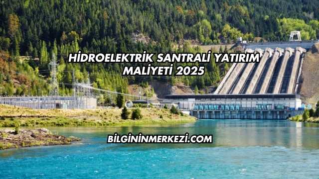 Hidroelektrik Santrali Yatırım Maliyeti 2025