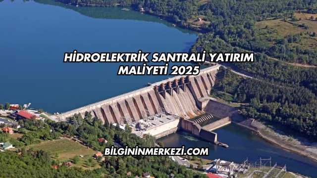 Hidroelektrik Santrali Yatırım Maliyeti 2025