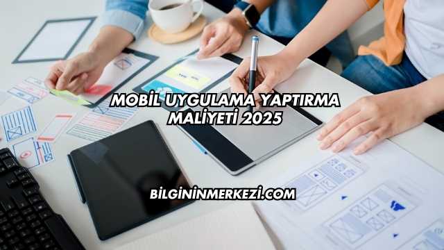 Mobil Uygulama Yaptırma Maliyeti 2025