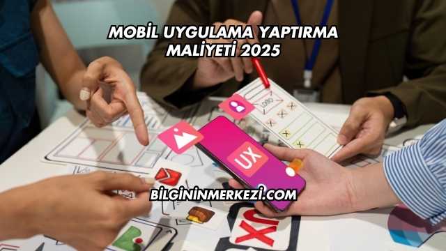 Mobil Uygulama Yaptırma Maliyeti 2025