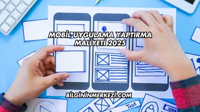 Mobil Uygulama Yaptırma Maliyeti 2025