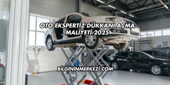 Oto Ekspertiz Dükkanı Açma Maliyeti 2025