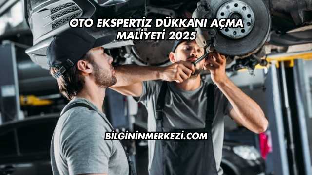 Oto Ekspertiz Dükkanı Açma Maliyeti 2025