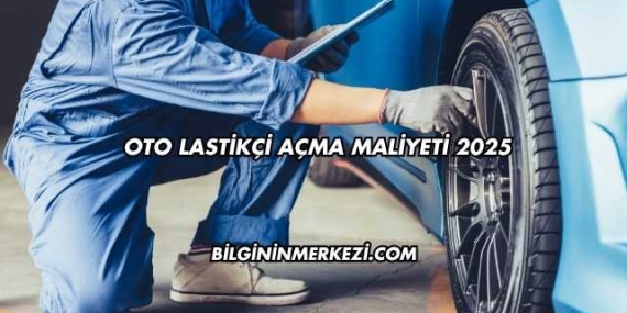 Oto Lastikçi Açma Maliyeti 2025