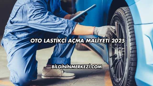 Oto Lastikçi Açma Maliyeti 2025
