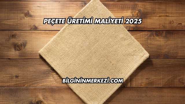 Peçete Üretimi Maliyeti 2025