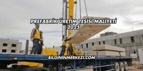 Prefabrik Üretim Tesisi Maliyeti 2025