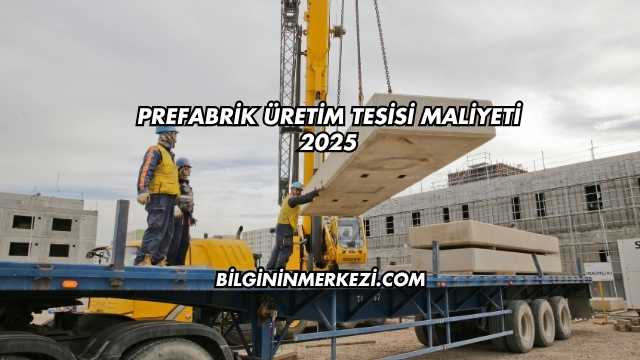 Prefabrik Üretim Tesisi Maliyeti 2025
