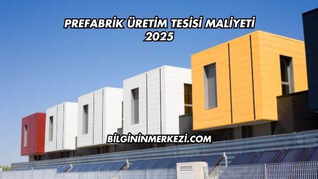 Prefabrik Üretim Tesisi Maliyeti 2025