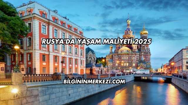 Rusya'da Yaşam Maliyeti 2025