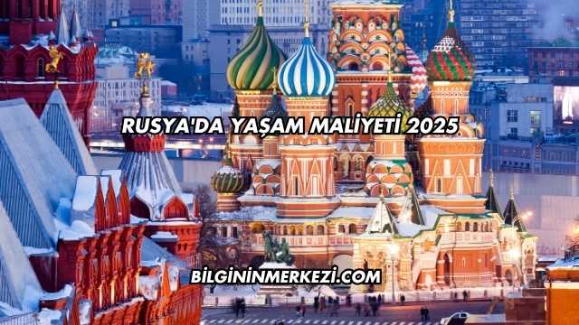 Rusya'da Yaşam Maliyeti 2025
