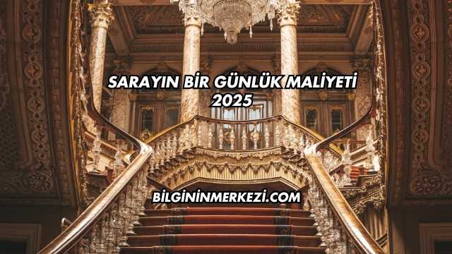 Sarayın Bir Günlük Maliyeti 2025