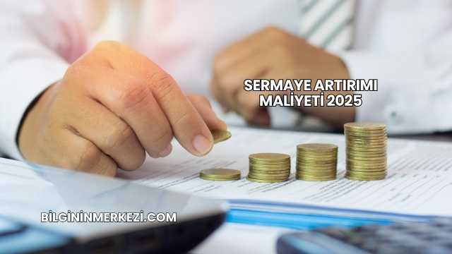 Sermaye Artırımı Maliyeti 2025