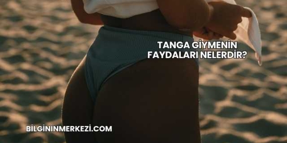Tanga Giymenin Faydaları Nelerdir?