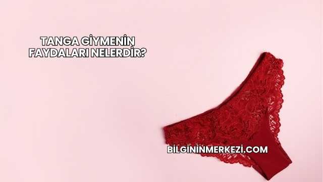 Tanga Giymenin Faydaları Nelerdir?