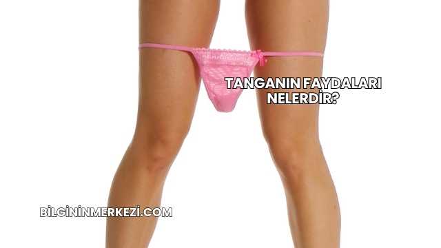 Tanganın Faydaları Nelerdir?