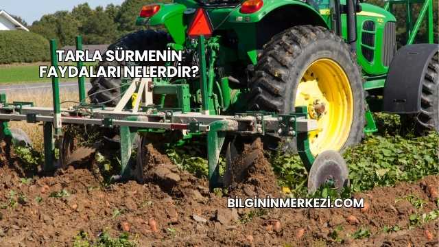 Tarla Sürmenin Faydaları Nelerdir?
