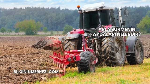 Tarla Sürmenin Faydaları Nelerdir?