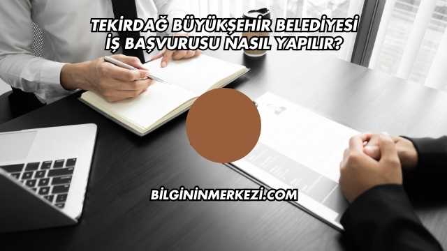 Tekirdağ Büyükşehir Belediyesi İş Başvurusu Nasıl Yapılır?