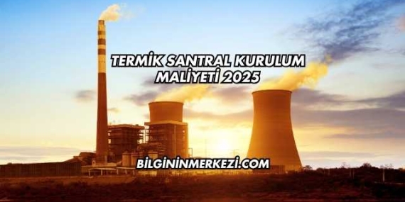 Termik Santral Kurulum Maliyeti 2025