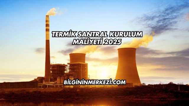 Termik Santral Kurulum Maliyeti 2025