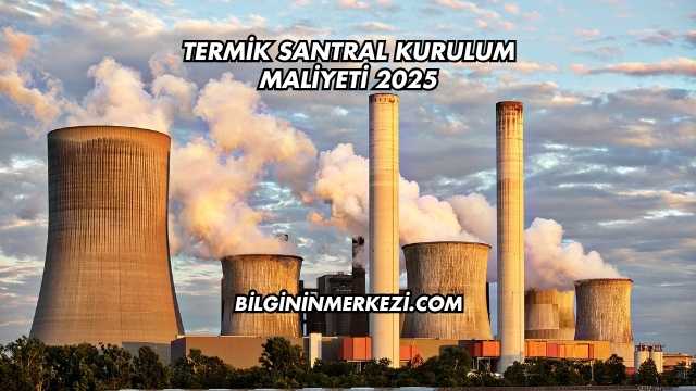 Termik Santral Kurulum Maliyeti 2025