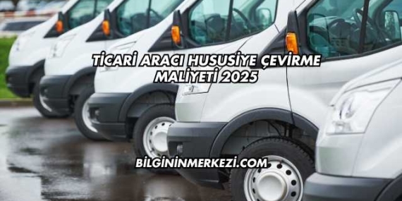Ticari Aracı Hususiye Çevirme Maliyeti 2025