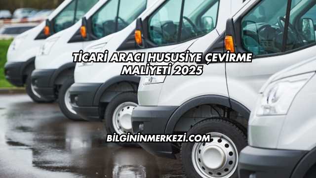 Ticari Aracı Hususiye Çevirme Maliyeti 2025