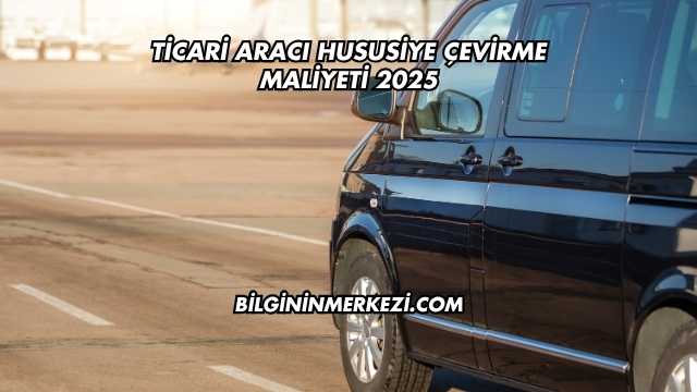 Ticari Aracı Hususiye Çevirme Maliyeti 2025