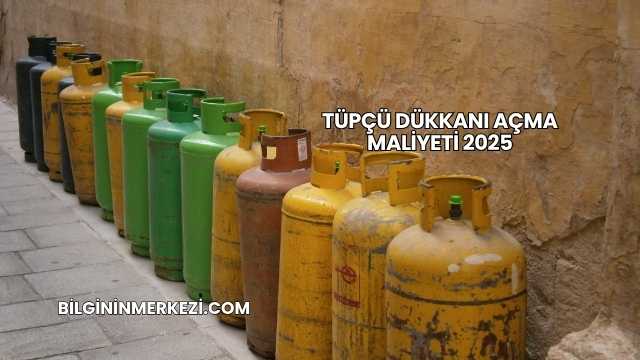 Tüpçü Dükkanı Açma Maliyeti 2025