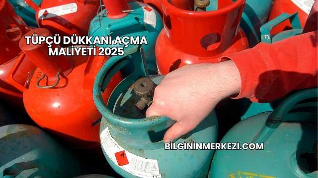Tüpçü Dükkanı Açma Maliyeti 2025