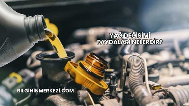 Yağ Değişimi Faydaları Nelerdir?