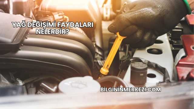 Yağ Değişimi Faydaları Nelerdir?