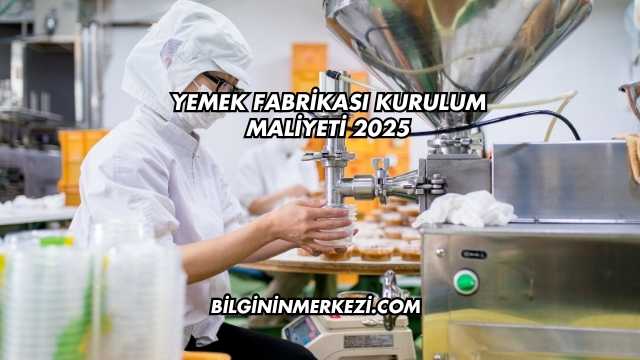 Yemek Fabrikası Kurulum Maliyeti 2025