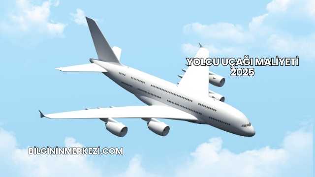 Yolcu Uçağı Maliyeti 2025