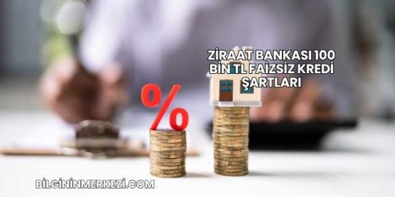 Ziraat Bankası 100 Bin TL Faizsiz Kredi Şartları