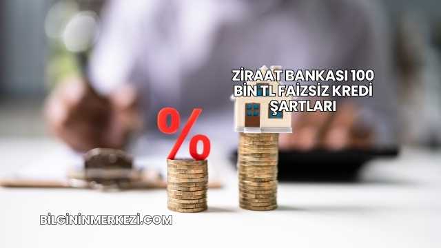 Ziraat Bankası 100 Bin TL Faizsiz Kredi Şartları