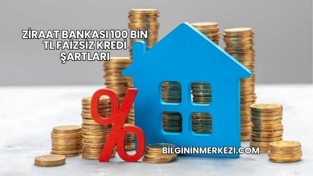 Ziraat Bankası 100 Bin TL Faizsiz Kredi Şartları