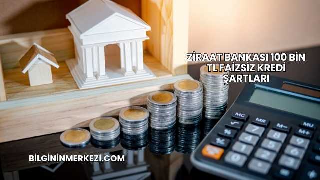 Ziraat Bankası 100 Bin TL Faizsiz Kredi Şartları