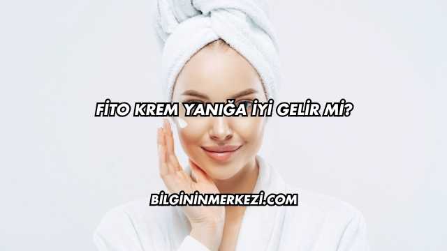 Fito Krem Yanığa İyi Gelir mi?