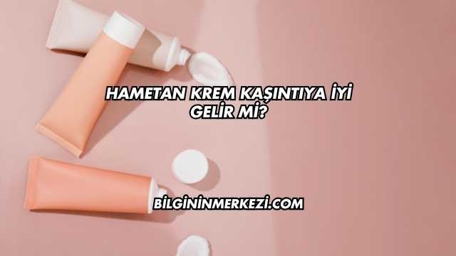 Hametan Krem Kaşıntıya İyi Gelir mi?