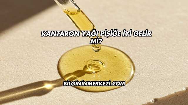 Kantaron Yağı Pişiğe İyi Gelir mi?