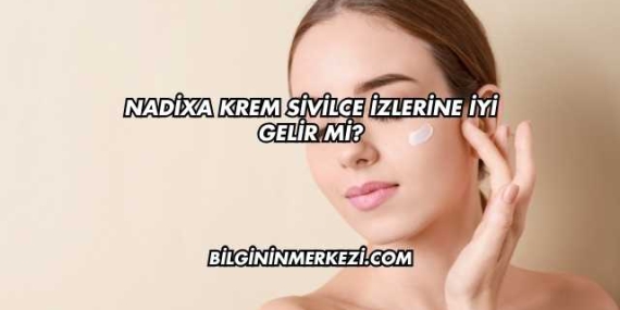 Nadixa Krem Sivilce İzlerine İyi Gelir mi?