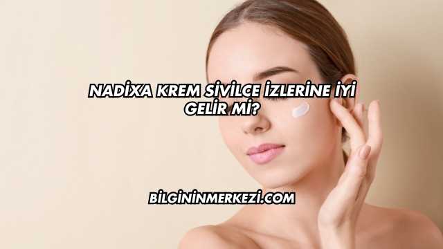 Nadixa Krem Sivilce İzlerine İyi Gelir mi?