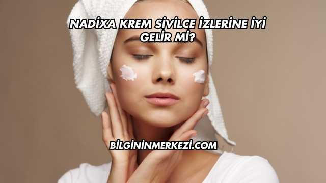 Nadixa Krem Sivilce İzlerine İyi Gelir mi?
