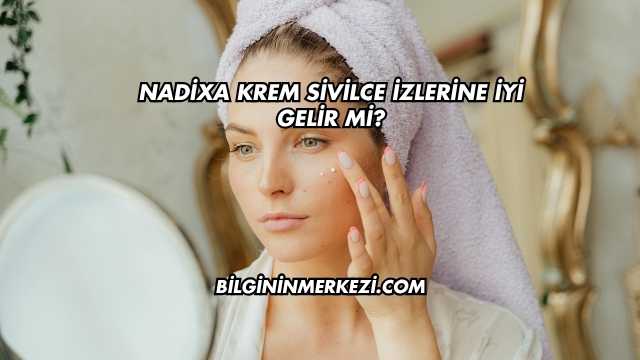 Nadixa Krem Sivilce İzlerine İyi Gelir mi?