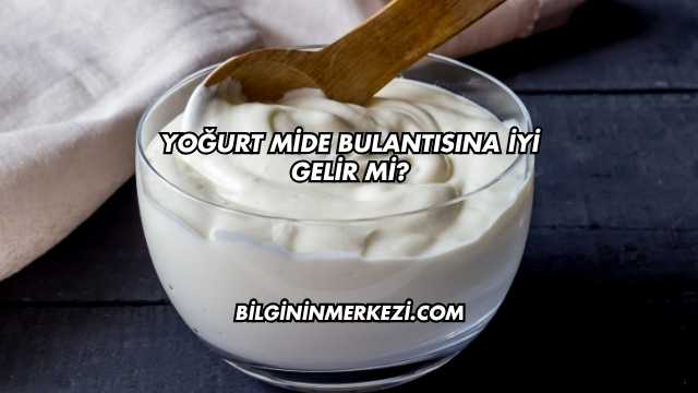 Yoğurt Mide Bulantısına İyi Gelir mi?