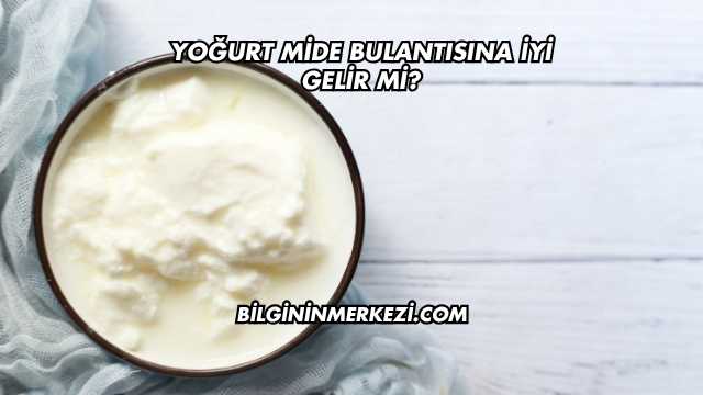 Yoğurt Mide Bulantısına İyi Gelir mi?